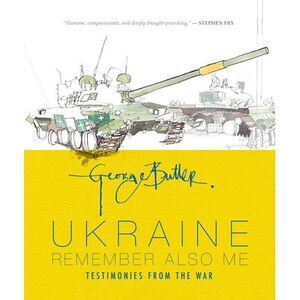 Ukraine: Remember Also Me: Testimonies from the War -- George Butler